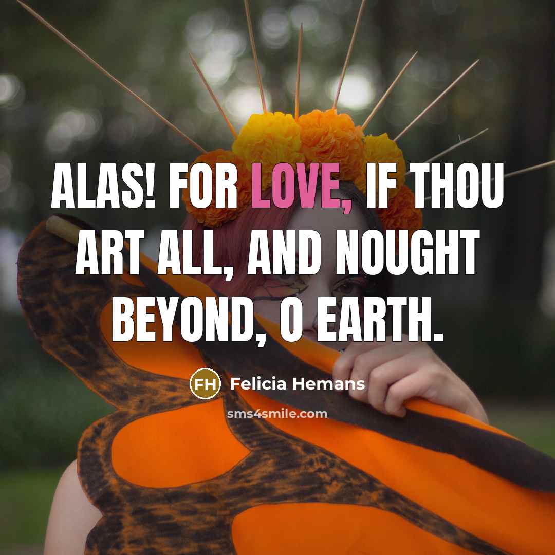 “Alas! for love, if thou art all, And nought beyond,…” quote by Felicia Hemans