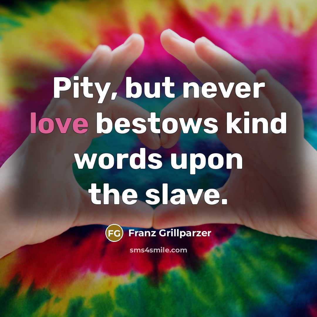 “Pity, but never love bestows kind words upon the slave.…” quote by Franz Grillparzer