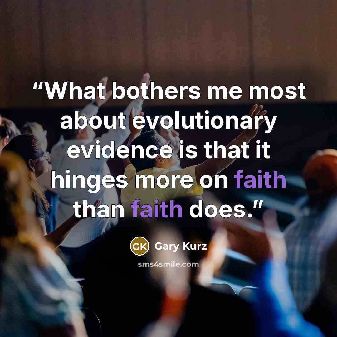 “What bothers me most about evolutionary evidence is that it hinges more on faith than faith does.” quote by Gary Kurz