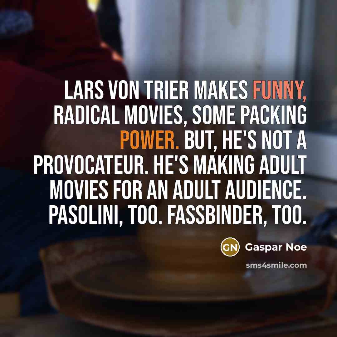 “Lars von Trier makes funny, radical movies, some packing power.…” quote by Gaspar Noe