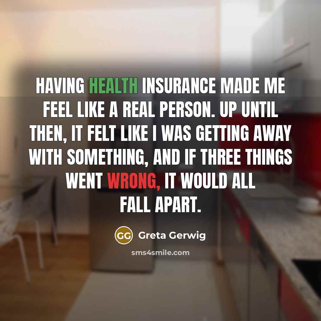 “Having health insurance made me feel like a real person. Up until then, it felt like I was getting away with something, and if three things went wrong, it would all fall apart.” quote by Greta Gerwig