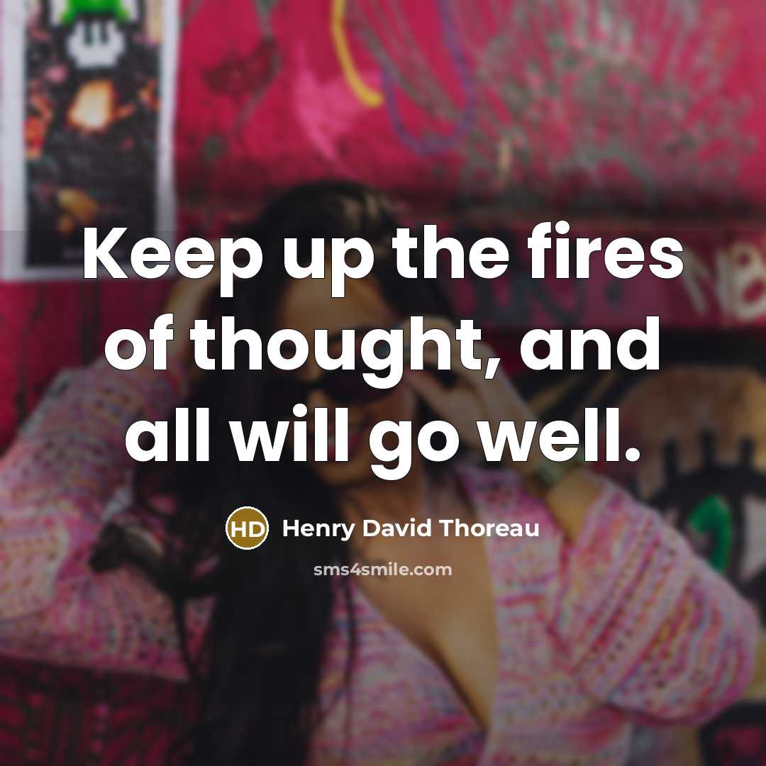 “Keep up the fires of thought, and all will go…” quote by Henry David Thoreau