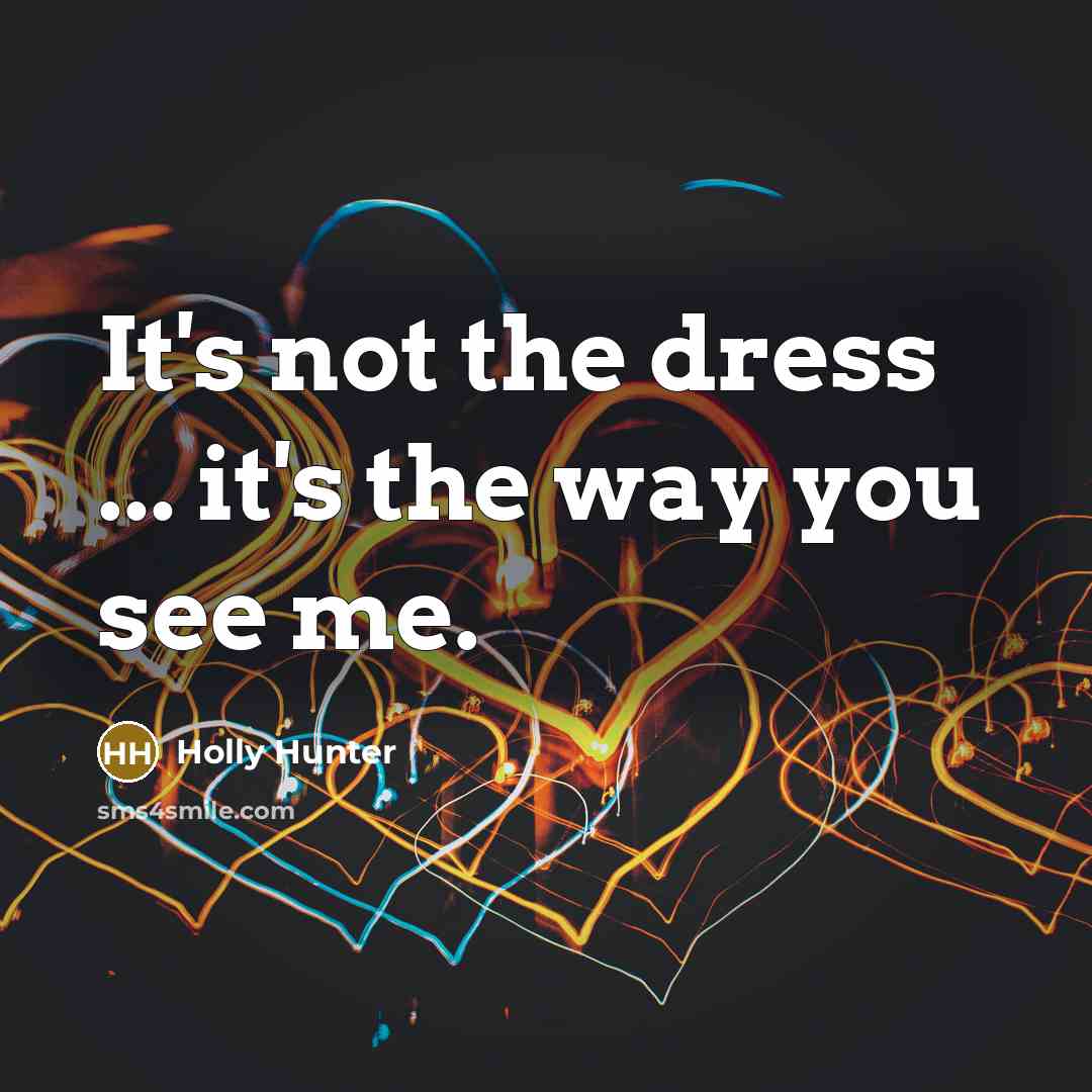 “It's not the dress ... it's the way you see…” quote by Holly Hunter