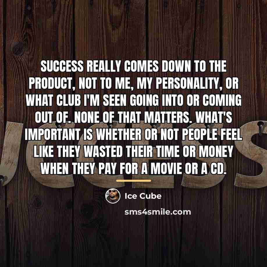 “Success really comes down to the product, not to me,…” quote by Ice Cube