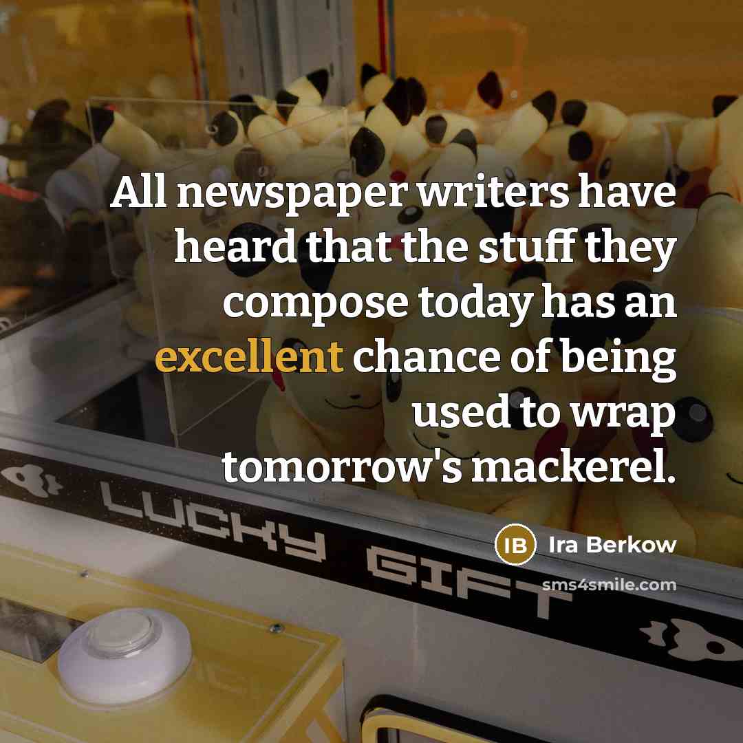 “All newspaper writers have heard that the stuff they compose…” quote by Ira Berkow