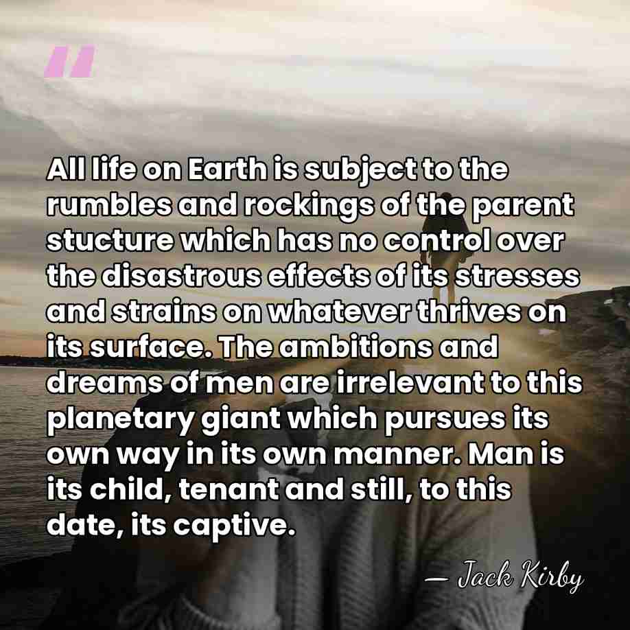 All life on Earth is subject to the rumbles and rockings of&hellip; - Jack Kirby