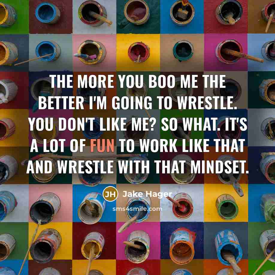 “The more you boo me the better I'm going to…” quote by Jake Hager