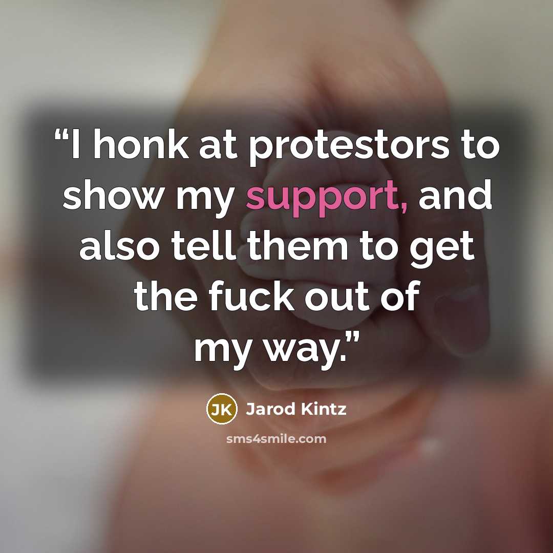 “I honk at protestors to show my support, and also tell them to get the fuck out of my way.” quote by Jarod Kintz