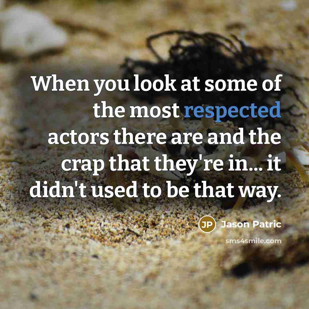 “When you look at some of the most respected actors there are and the crap that they're in... it didn't used to be that way.” quote by Jason Patric