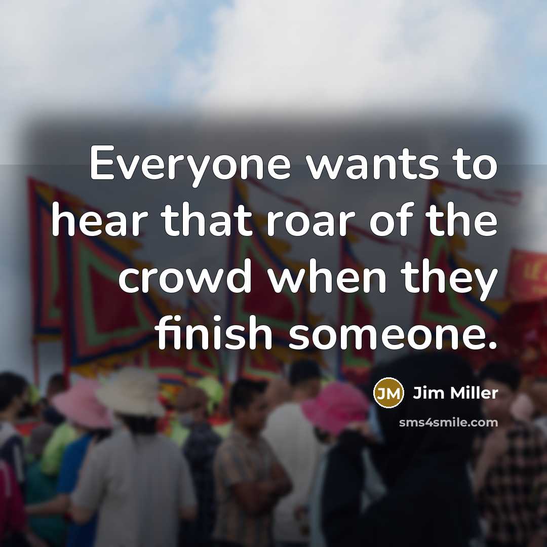 “Everyone wants to hear that roar of the crowd when…” quote by Jim Miller
