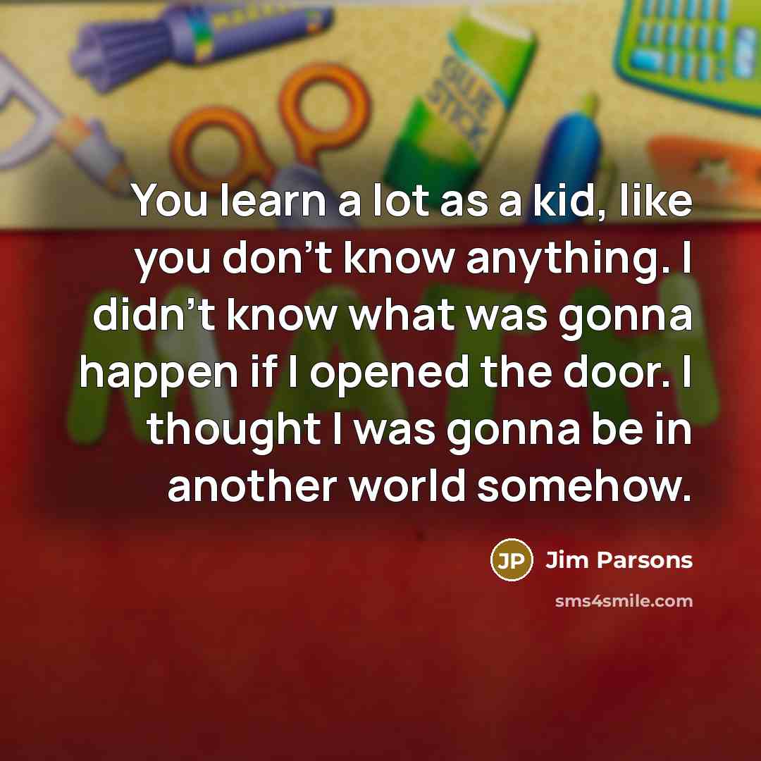 “You learn a lot as a kid, like you don't…” quote by Jim Parsons