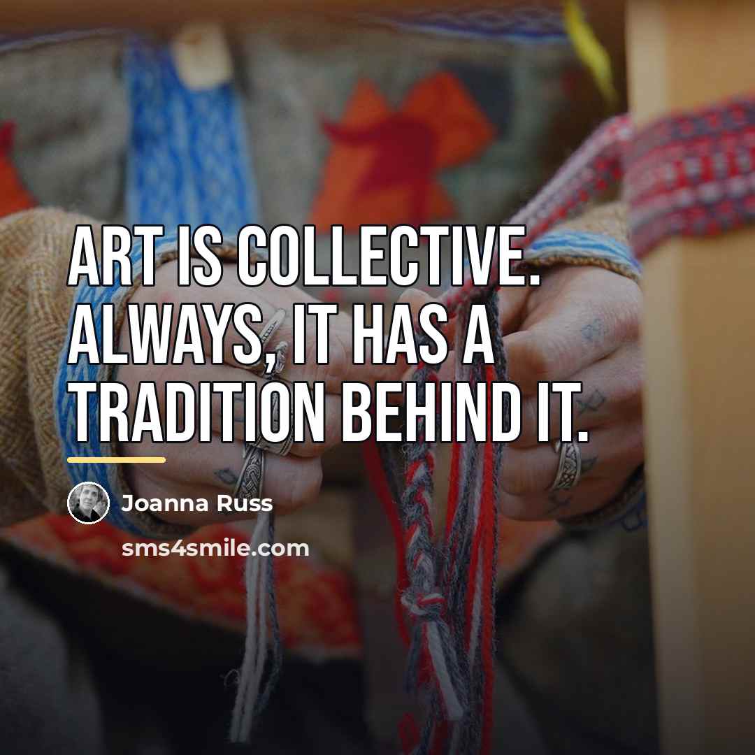 “Art is collective. Always, it has a tradition behind it.…” quote by Joanna Russ