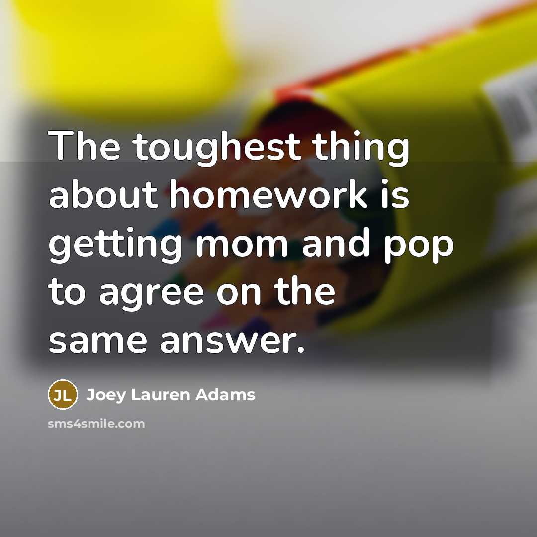 “The toughest thing about homework is getting mom and pop…” quote by Joey Lauren Adams