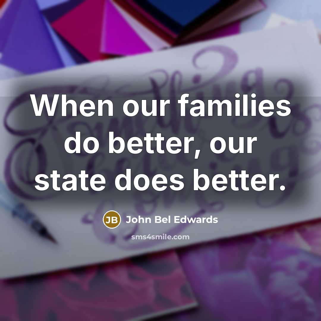“When our families do better, our state does better.…” quote by John Bel Edwards