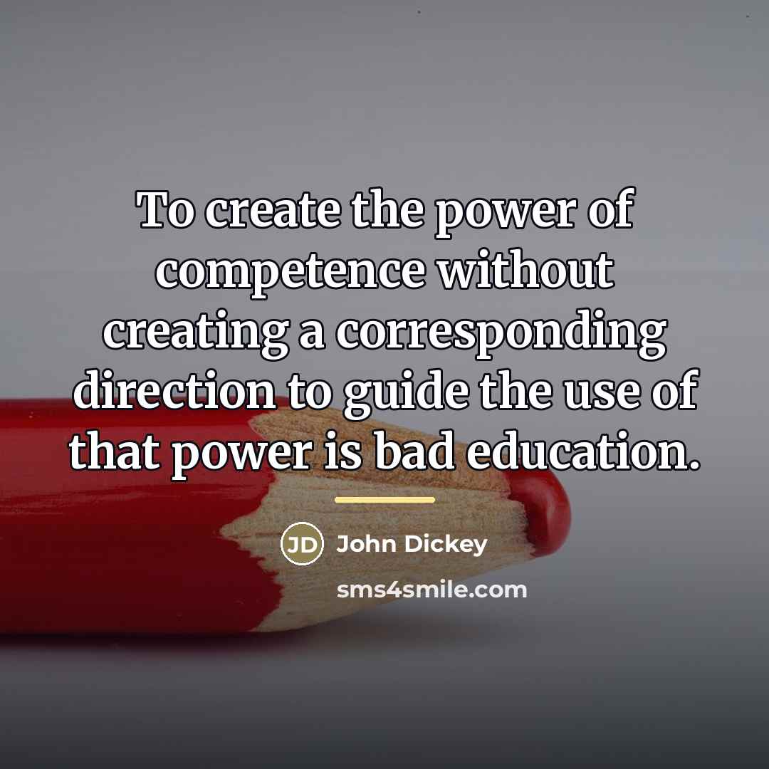 “To create the power of competence without creating a corresponding…” quote by John Dickey