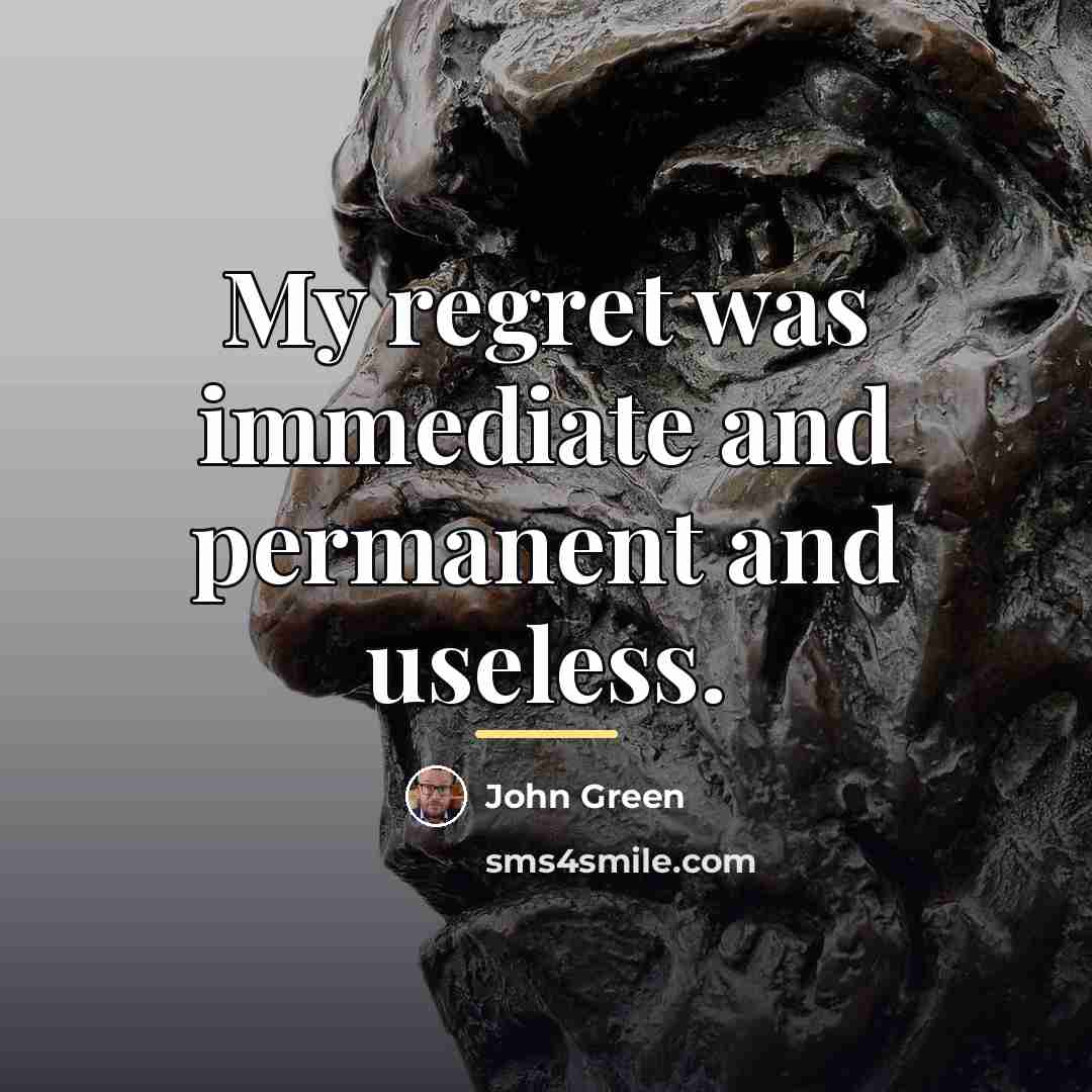“My regret was immediate and permanent and useless.…” quote by John Green