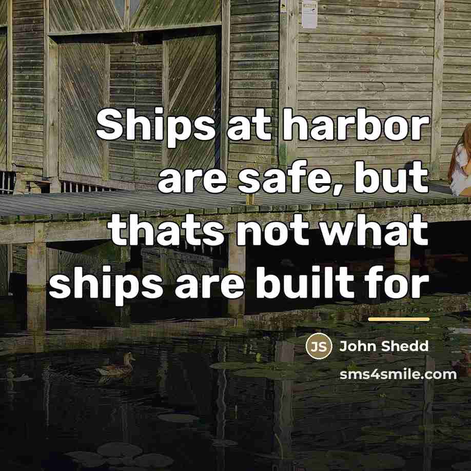 “Ships at harbor are safe, but thats not what ships…” quote by John Shedd