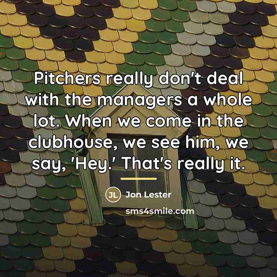 “Pitchers really don't deal with the managers a whole lot.…” quote by Jon Lester