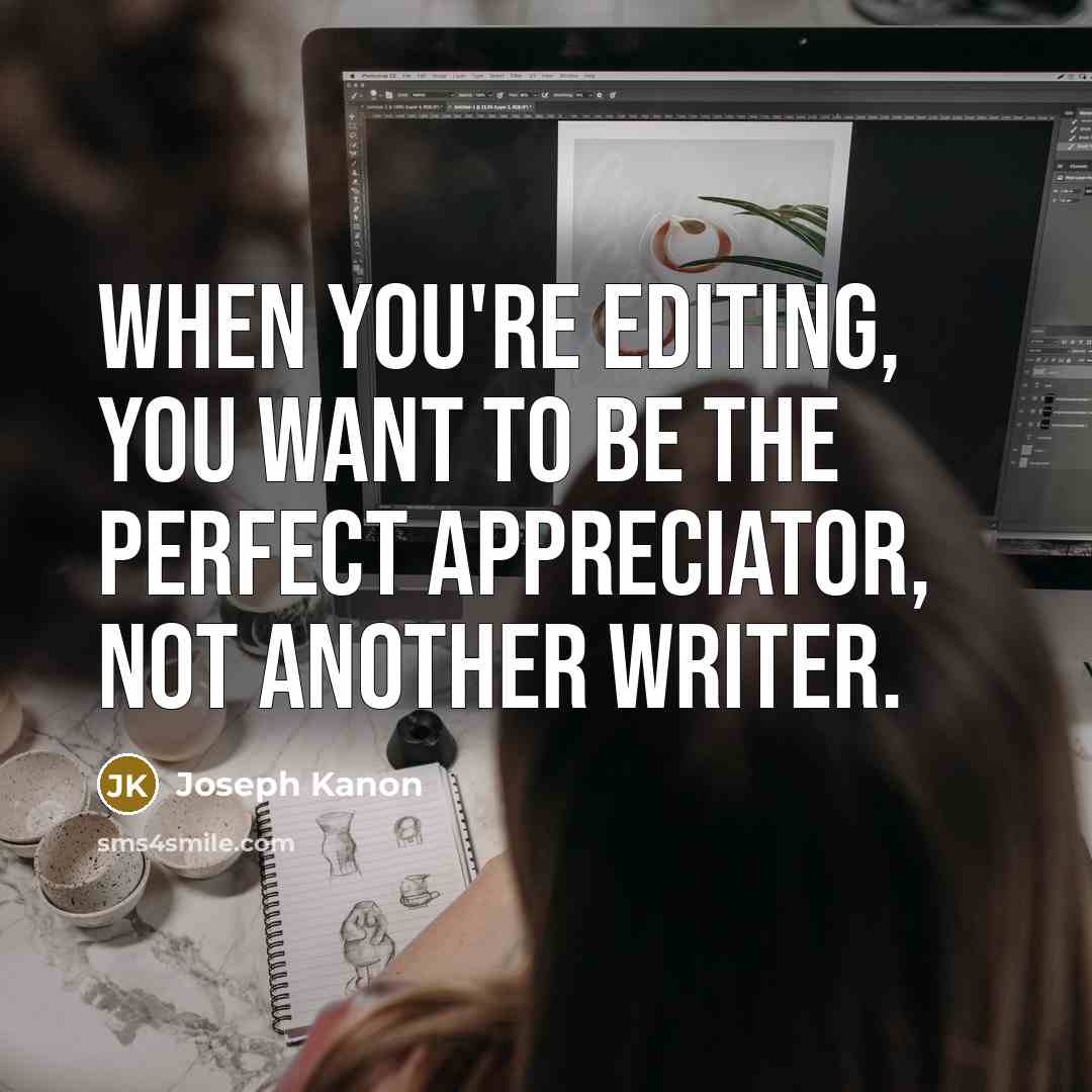 “When you're editing, you want to be the perfect appreciator,…” quote by Joseph Kanon