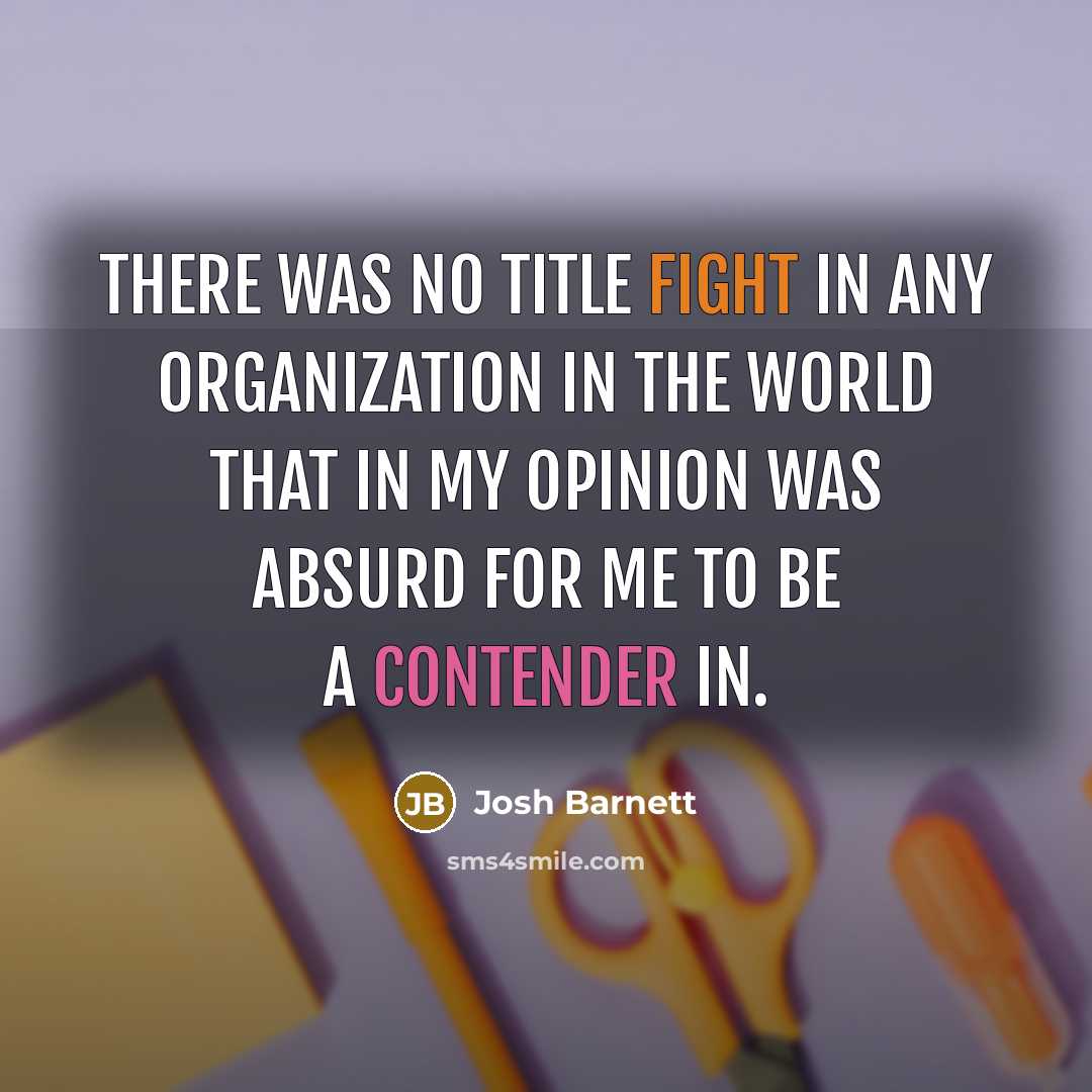 “There was no title fight in any organization in the world that in my opinion was absurd for me to be a contender in.” quote by Josh Barnett
