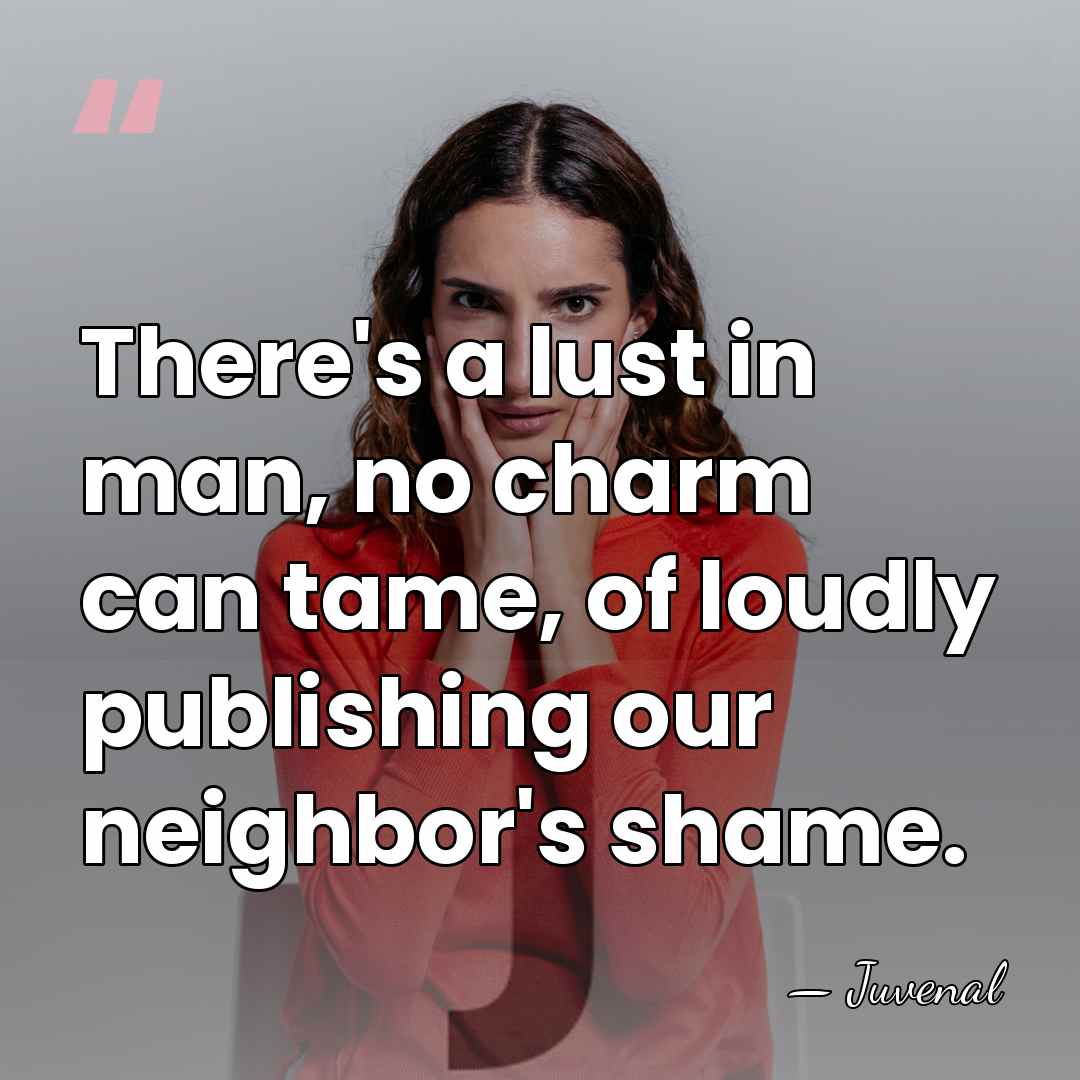 There's a lust in man, no charm can tame, of loudly publishing&hellip; - Juvenal