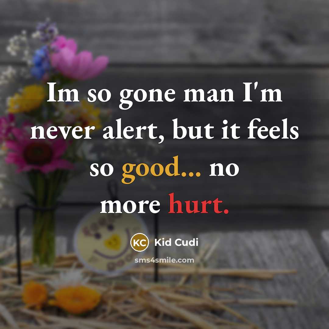 “Im so gone man I'm never alert, but it feels so good... no more hurt.” quote by Kid Cudi