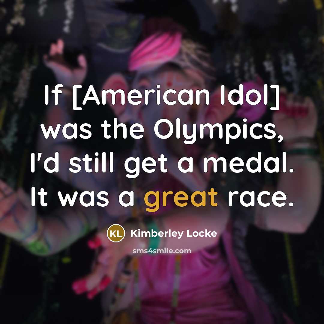 “If [American Idol] was the Olympics, I'd still get a medal. It was a great race.” quote by Kimberley Locke