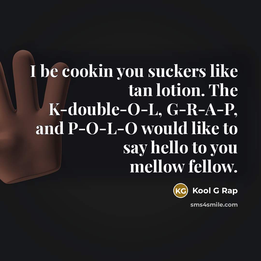 “I be cookin you suckers like tan lotion. The K-double-O-L, G-R-A-P, and P-O-L-O would like to say hello to you mellow fellow.” quote by Kool G Rap