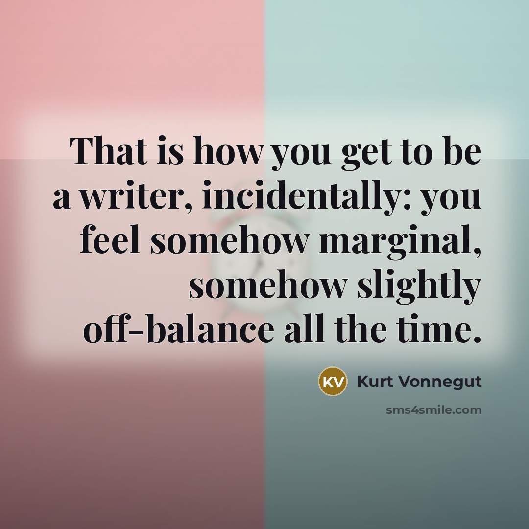 “That is how you get to be a writer, incidentally:…” quote by Kurt Vonnegut