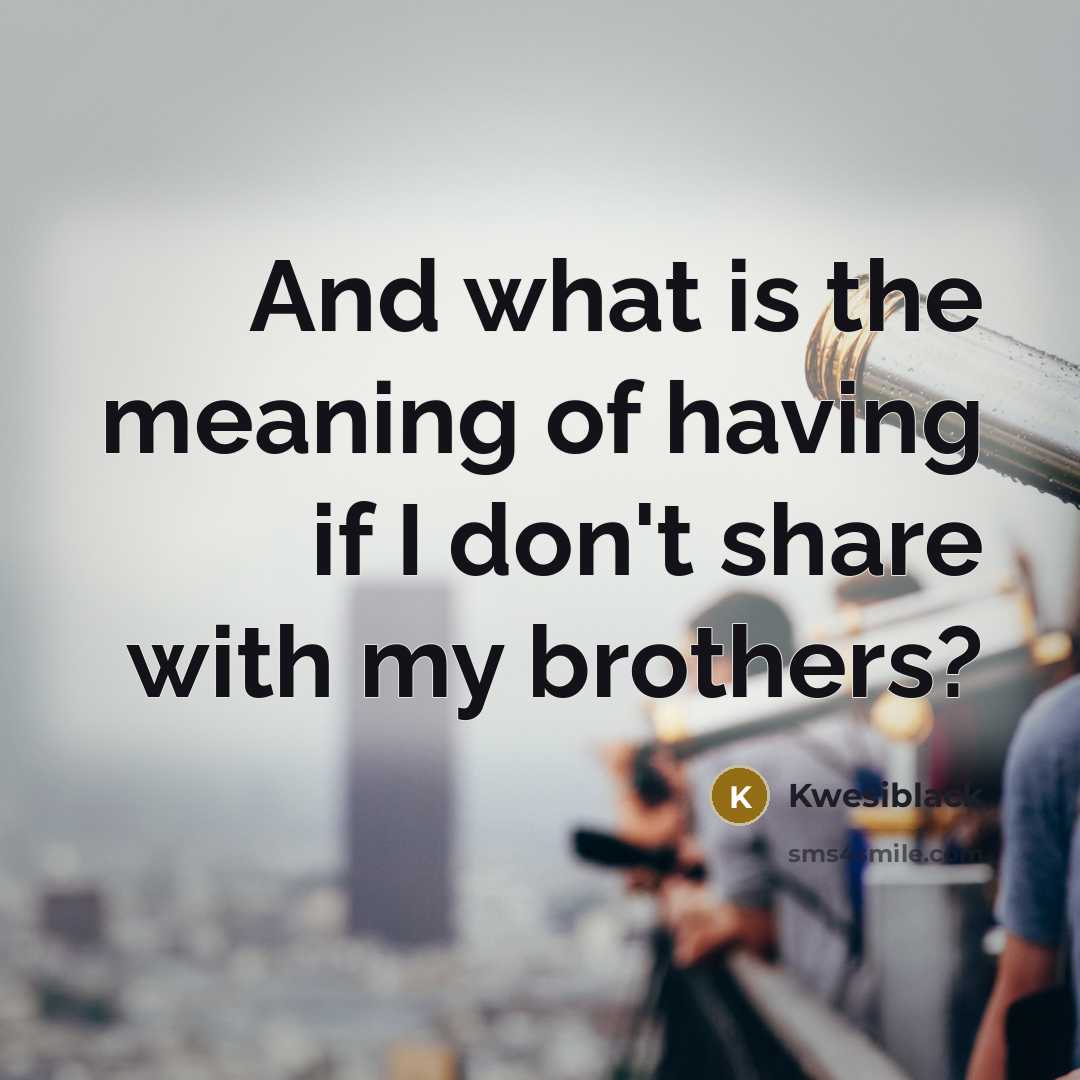 “And what is the meaning of having if I don't share with my brothers?” quote by Kwesiblack