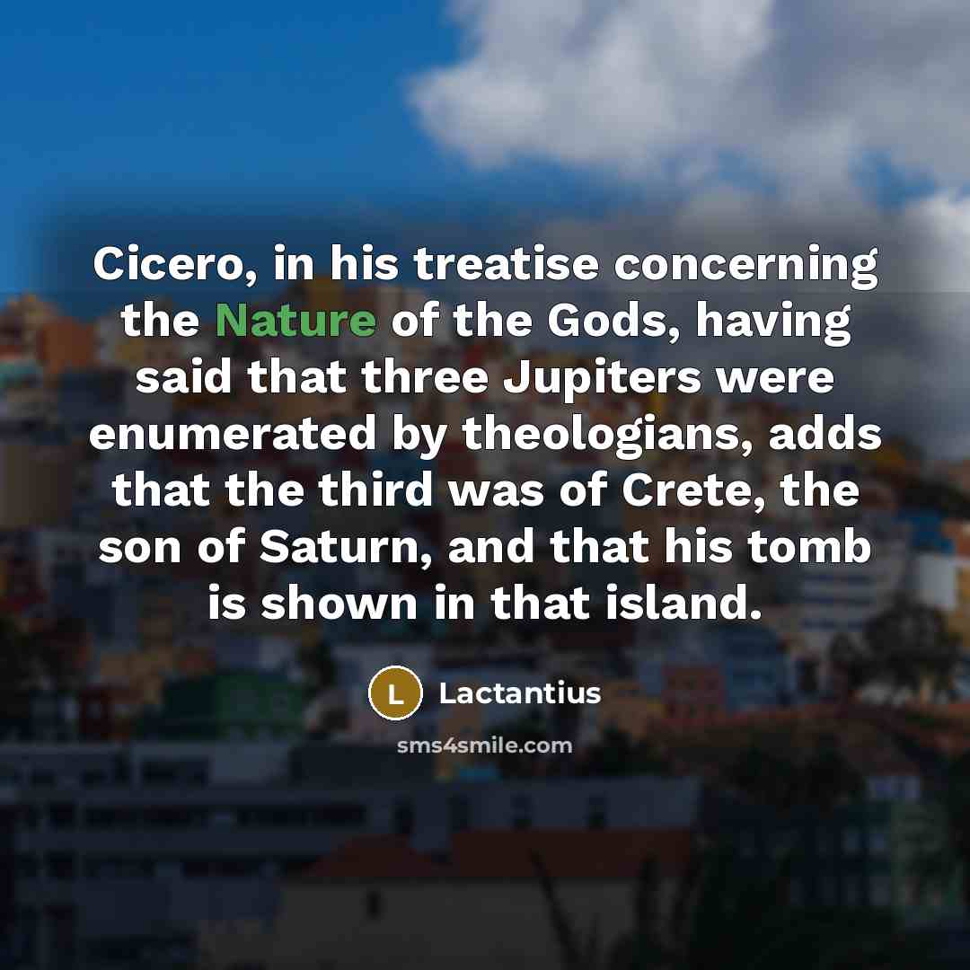 “Cicero, in his treatise concerning the Nature of the Gods,…” quote by Lactantius