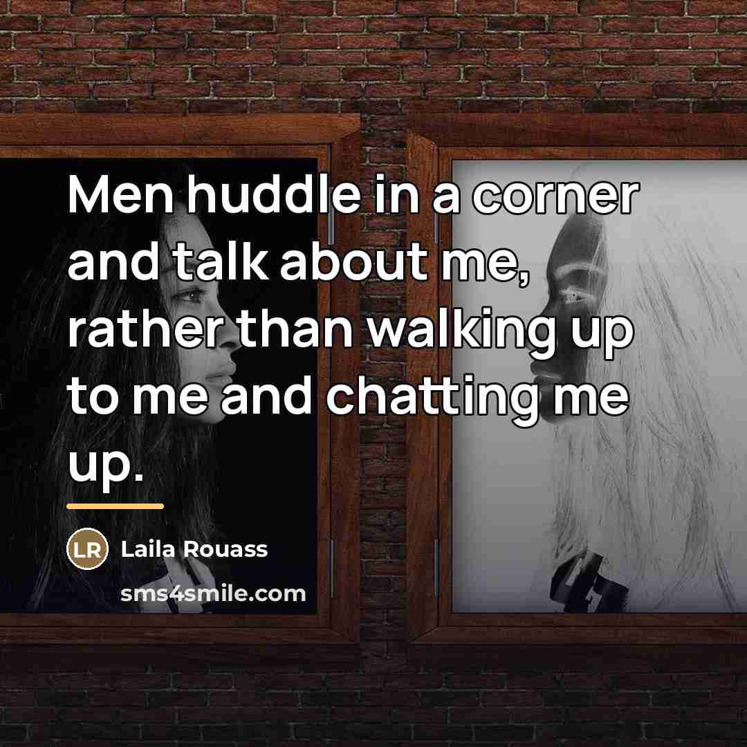 “Men huddle in a corner and talk about me, rather…” quote by Laila Rouass