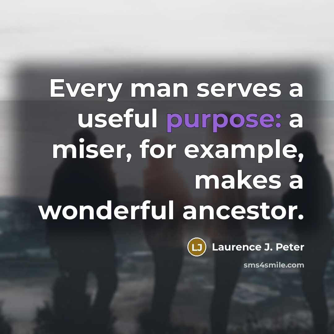 “Every man serves a useful purpose: a miser, for example,…” quote by Laurence J. Peter