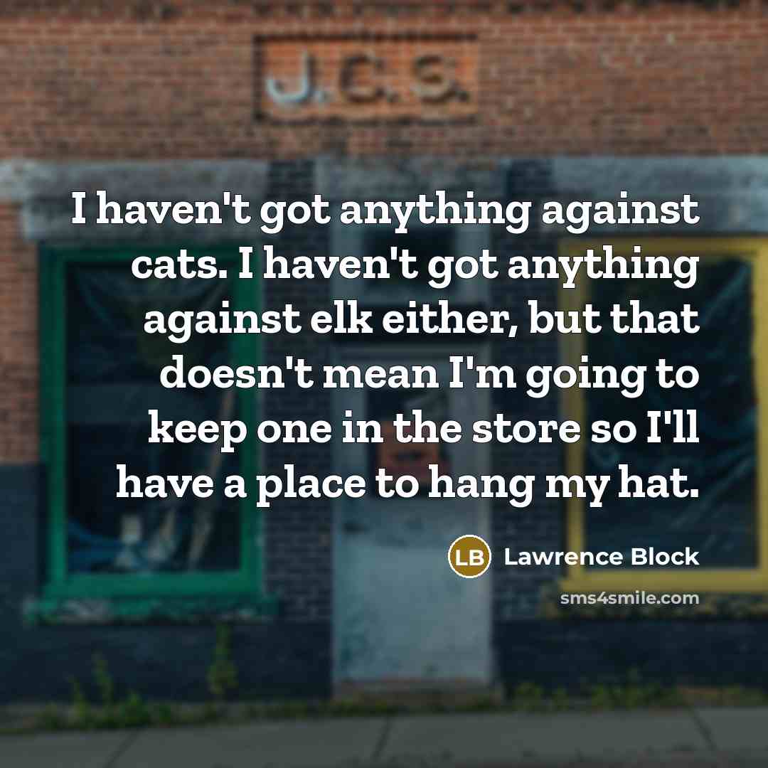 “I haven't got anything against cats. I haven't got anything…” quote by Lawrence Block