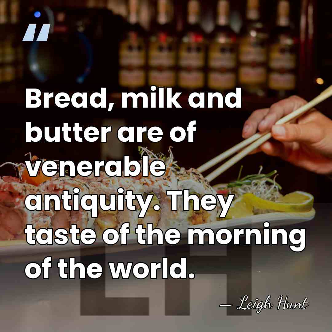 Bread, milk and butter are of venerable antiquity. They taste of the&hellip; - Leigh Hunt
