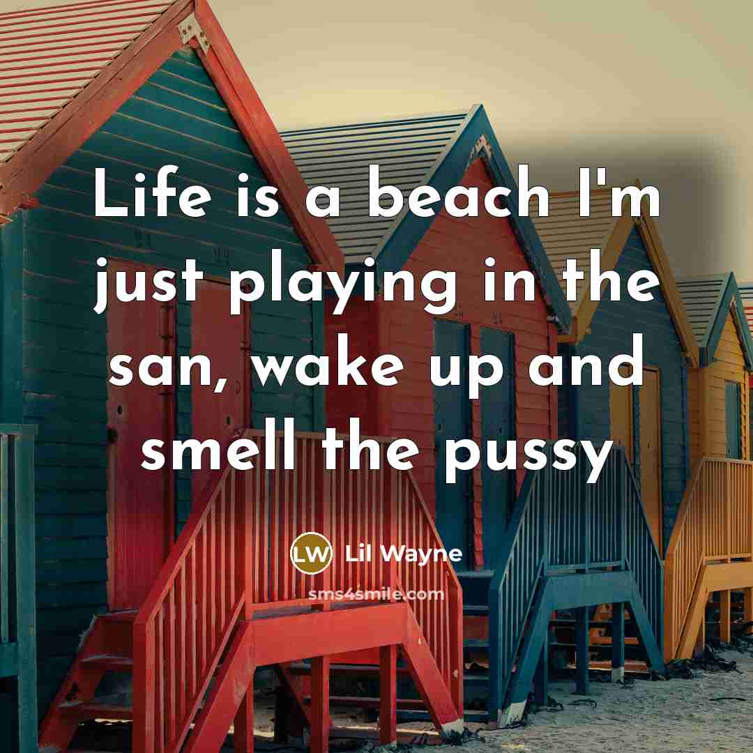 “Life is a beach I'm just playing in the san, wake up and smell the pussy” quote by Lil Wayne