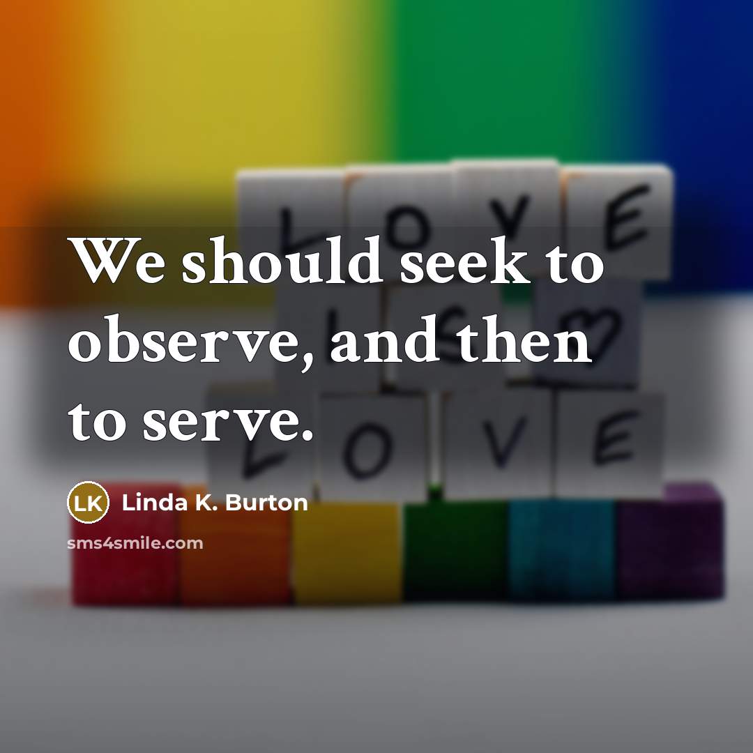 “We should seek to observe, and then to serve.…” quote by Linda K. Burton
