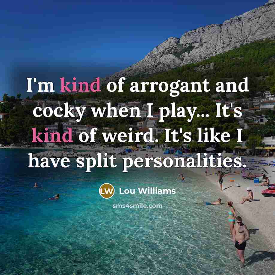 “I'm kind of arrogant and cocky when I play... It's…” quote by Lou Williams