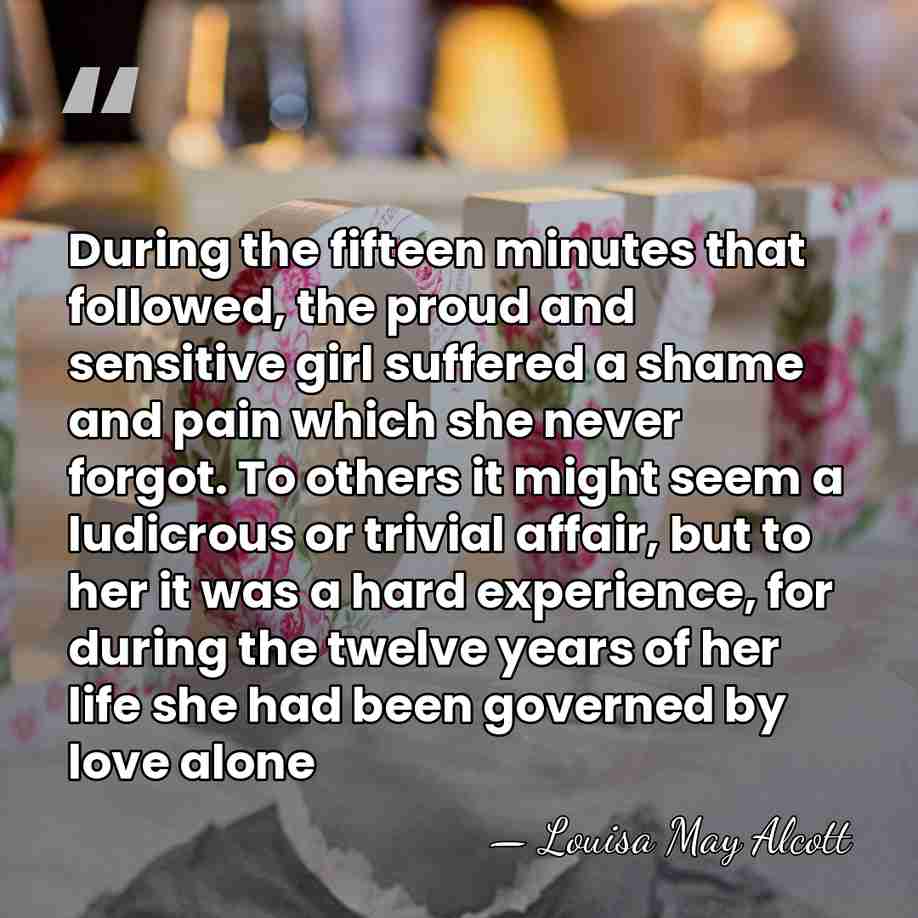 During the fifteen minutes that followed, the proud and sensitive girl suffered&hellip; - Louisa May Alcott