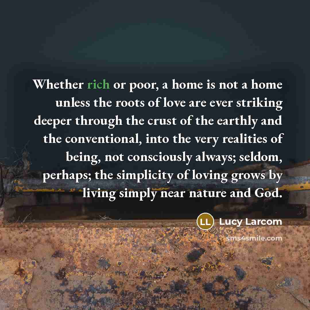 “Whether rich or poor, a home is not a home…” quote by Lucy Larcom