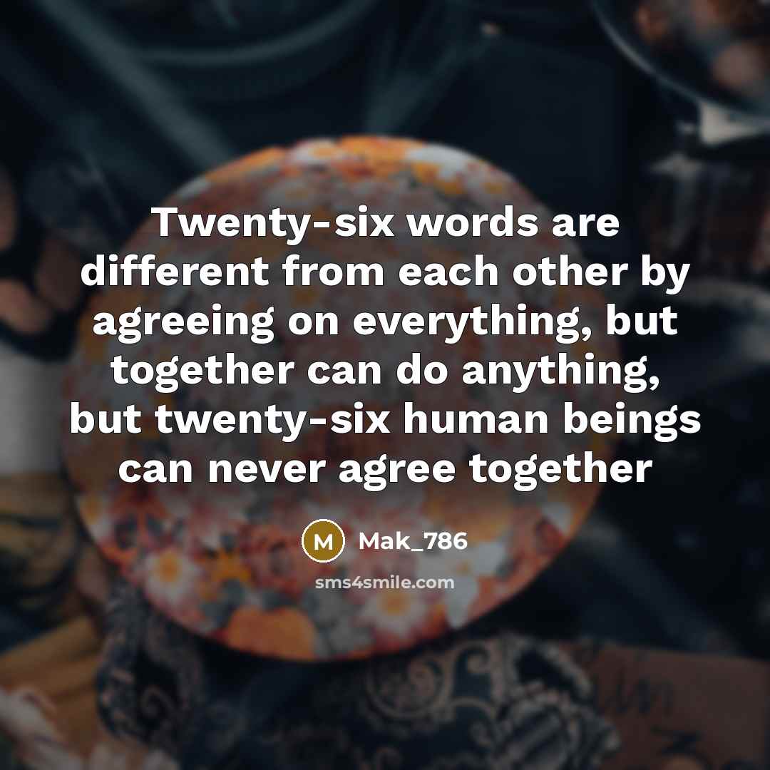 “Twenty-six words are different from each other by agreeing on everything, but together can do anything, but twenty-six human beings can never agree together” quote by Mak_786