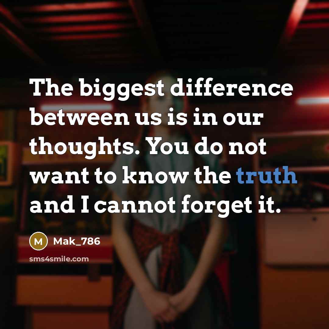 “The biggest difference between us is in our thoughts. You do not want to know the truth and I cannot forget it.” quote by Mak_786