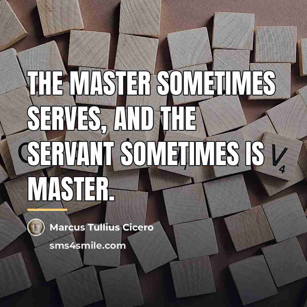 “The master sometimes serves, and the servant sometimes is master.…” quote by Marcus Tullius Cicero