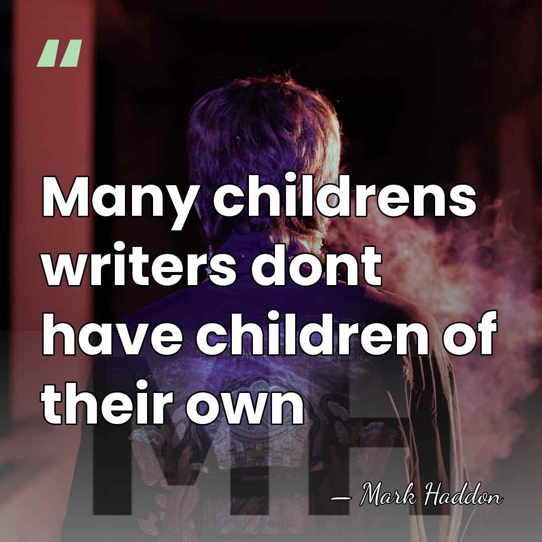 Many childrens writers dont have children of their own - Mark Haddon