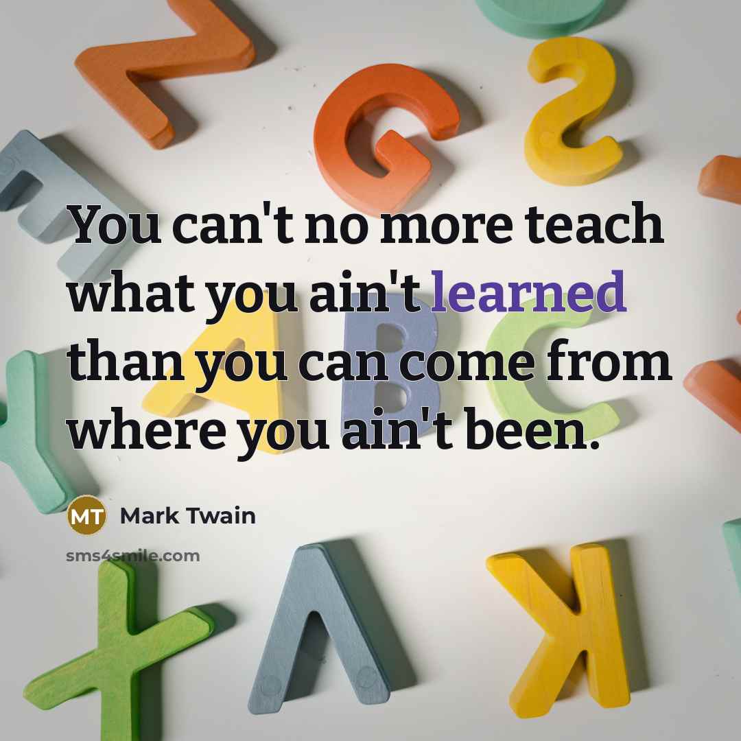 “You can't no more teach what you ain't learned than…” quote by Mark Twain
