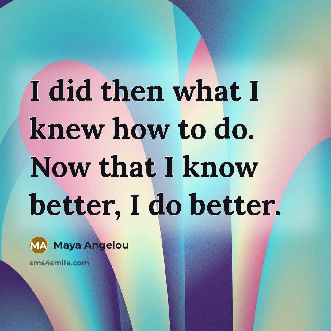 “I did then what I knew how to do. Now…” quote by Maya Angelou