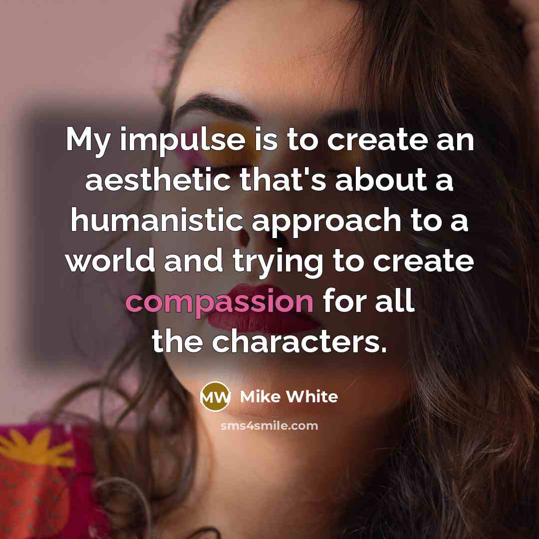 “My impulse is to create an aesthetic that's about a…” quote by Mike White