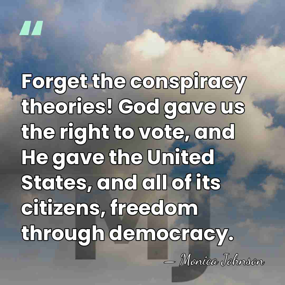 Forget the conspiracy theories! God gave us the right to vote, and&hellip; - Monica Johnson