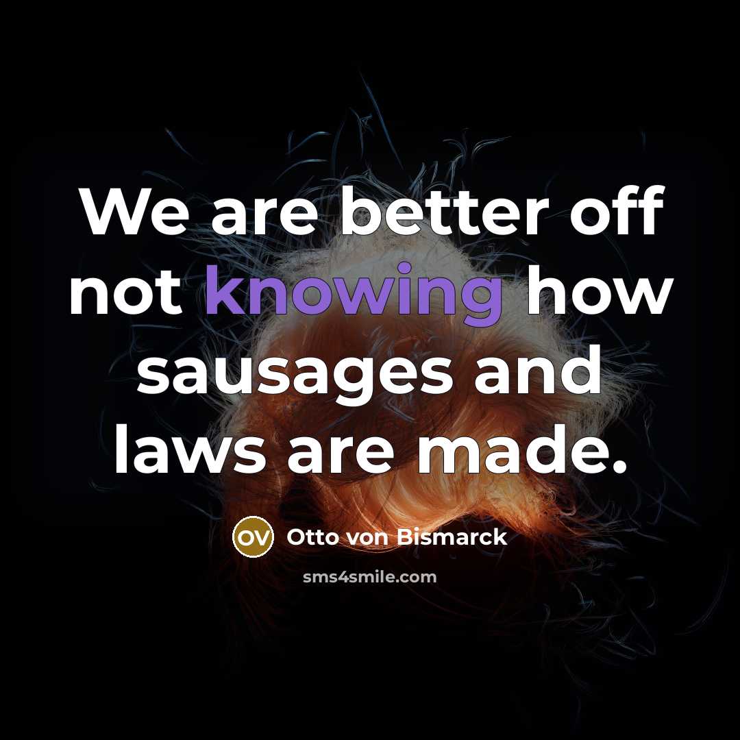 “We are better off not knowing how sausages and laws…” quote by Otto von Bismarck