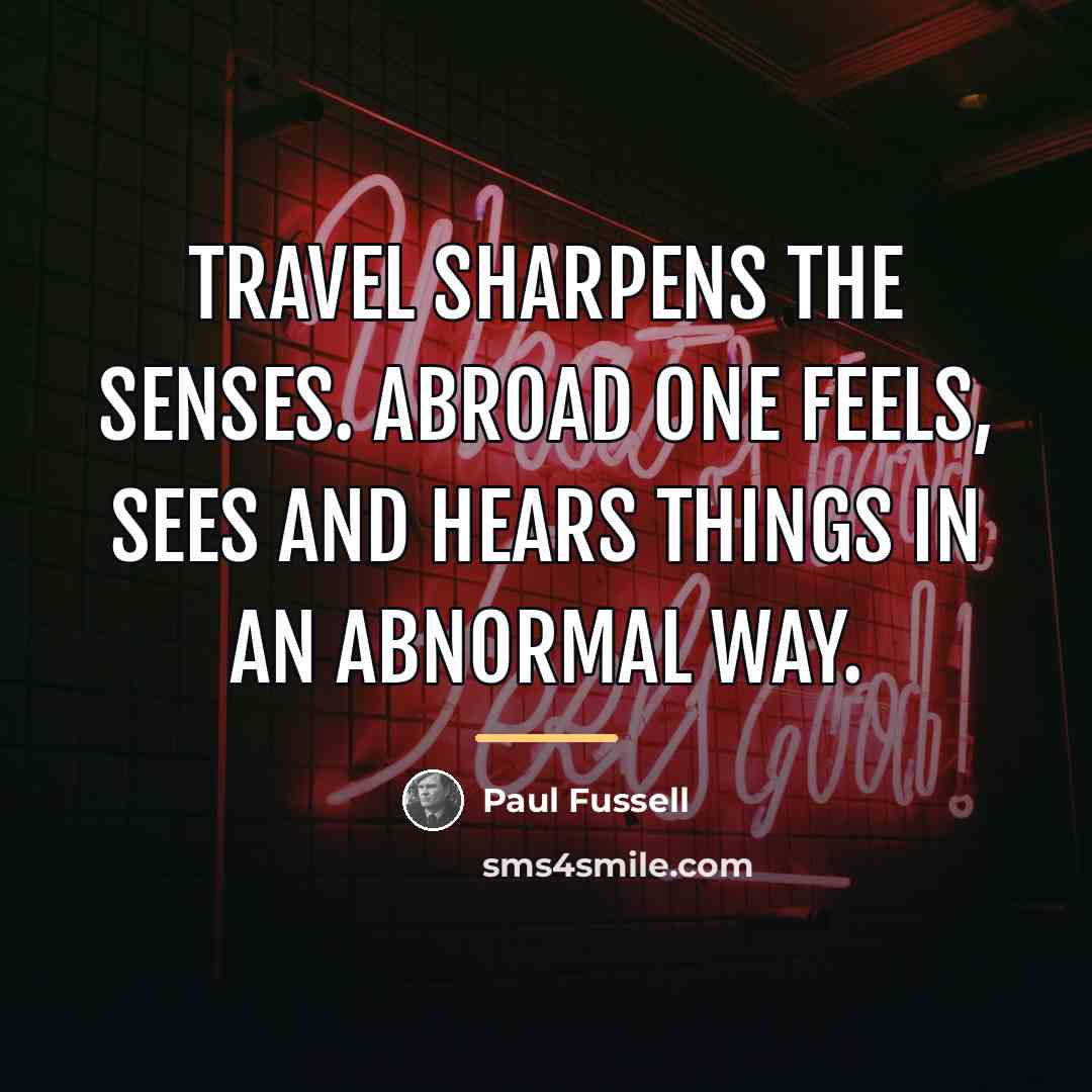 “Travel sharpens the senses. Abroad one feels, sees and hears…” quote by Paul Fussell